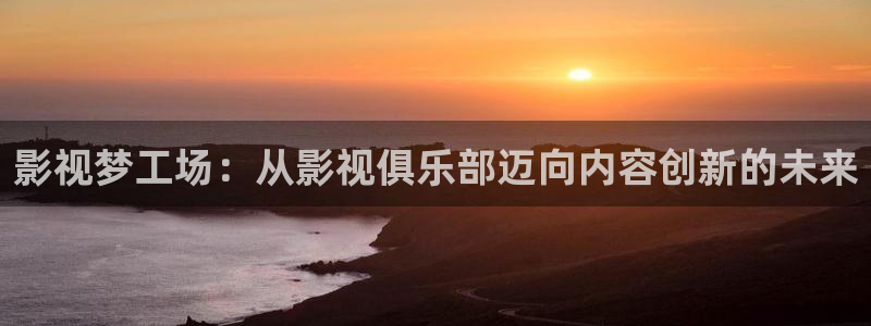 老湿影院卡通动漫：影视梦工场：从影视俱乐部迈向内容创新的未来