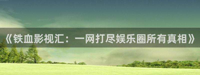 老湿影院一分钟免费看：《铁血影视汇：一网打尽娱乐圈所有真相》