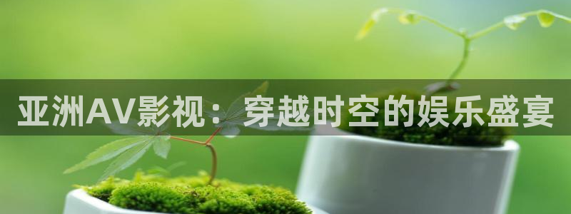 老湿影院三分钟：亚洲AV影视：穿越时空的娱乐盛宴