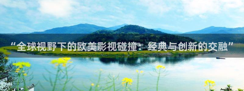 老湿影院黄色片：“全球视野下的欧美影视碰撞：经典与创新的交融”